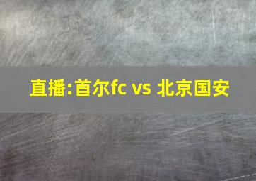 直播:首尔fc vs 北京国安